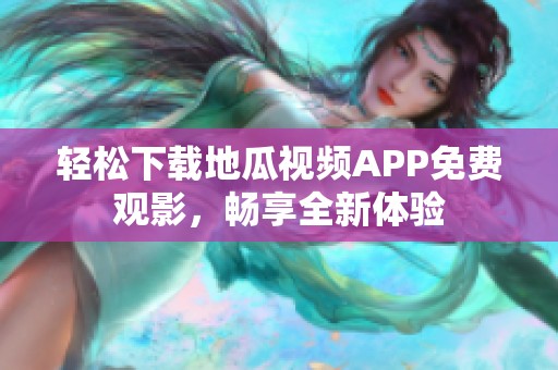 轻松下载地瓜视频APP免费观影，畅享全新体验