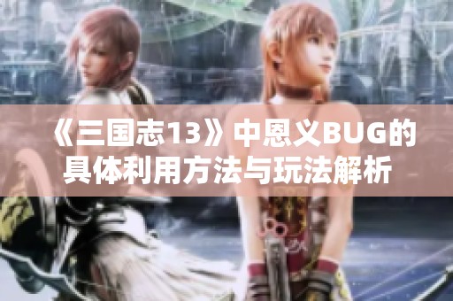 《三国志13》中恩义BUG的具体利用方法与玩法解析