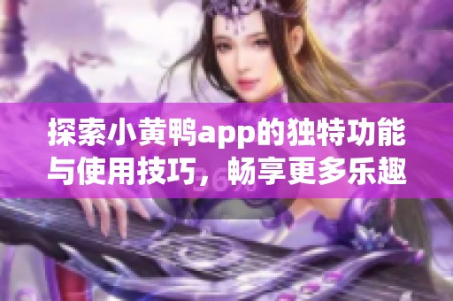 探索小黄鸭app的独特功能与使用技巧，畅享更多乐趣！