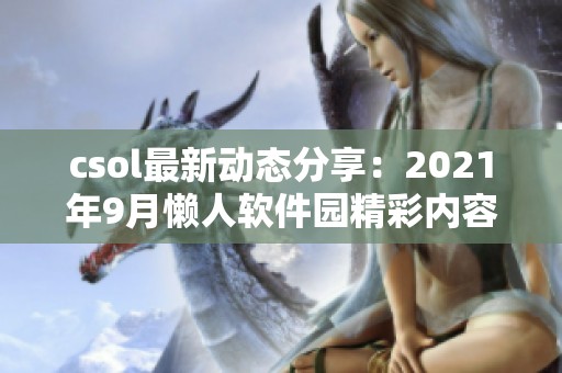 csol最新动态分享：2021年9月懒人软件园精彩内容解析