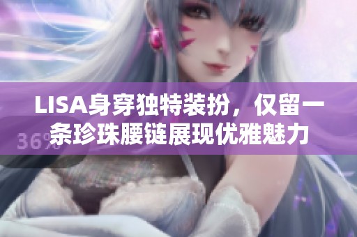 LISA身穿独特装扮，仅留一条珍珠腰链展现优雅魅力