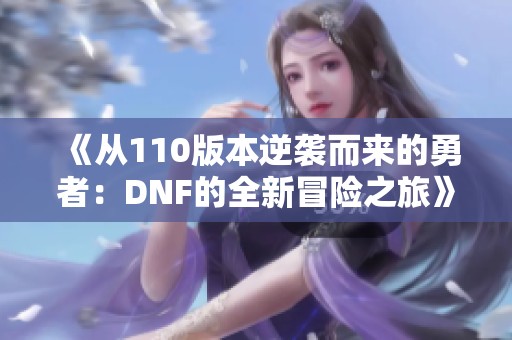 《从110版本逆袭而来的勇者：DNF的全新冒险之旅》