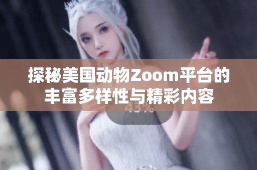 探秘美国动物Zoom平台的丰富多样性与精彩内容