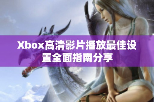 Xbox高清影片播放最佳设置全面指南分享