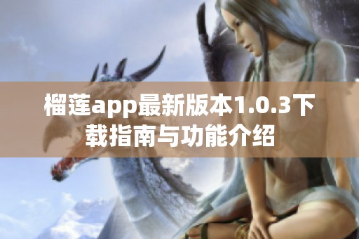 榴莲app最新版本1.0.3下载指南与功能介绍