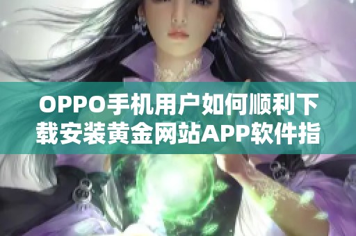 OPPO手机用户如何顺利下载安装黄金网站APP软件指南