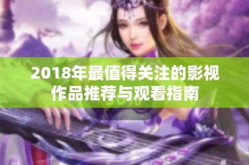 2018年最值得关注的影视作品推荐与观看指南