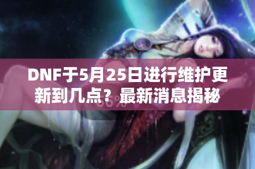 DNF于5月25日进行维护更新到几点？最新消息揭秘