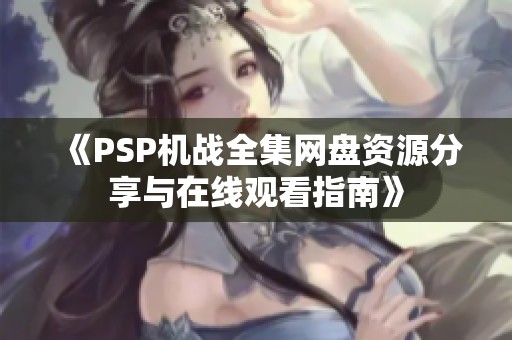 《PSP机战全集网盘资源分享与在线观看指南》