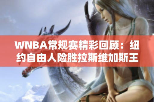 WNBA常规赛精彩回顾：纽约自由人险胜拉斯维加斯王牌