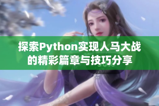 探索Python实现人马大战的精彩篇章与技巧分享