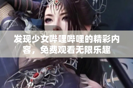 发现少女哔哩哔哩的精彩内容，免费观看无限乐趣