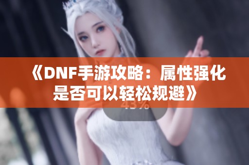 《DNF手游攻略：属性强化是否可以轻松规避》