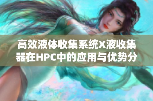 高效液体收集系统X液收集器在HPC中的应用与优势分析