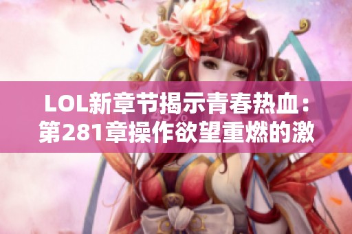 LOL新章节揭示青春热血：第281章操作欲望重燃的激情故事