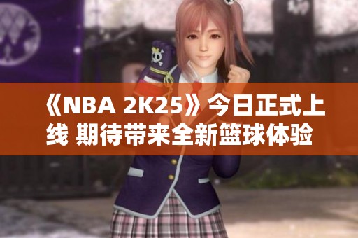 《NBA 2K25》今日正式上线 期待带来全新篮球体验