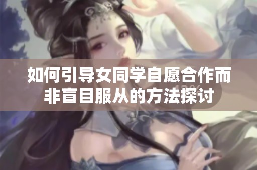 如何引导女同学自愿合作而非盲目服从的方法探讨