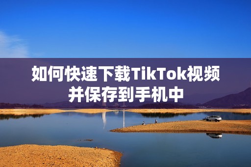 如何快速下载TikTok视频并保存到手机中