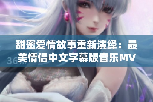 甜蜜爱情故事重新演绎：最美情侣中文字幕版音乐MV