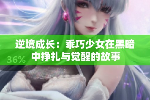 逆境成长：乖巧少女在黑暗中挣扎与觉醒的故事