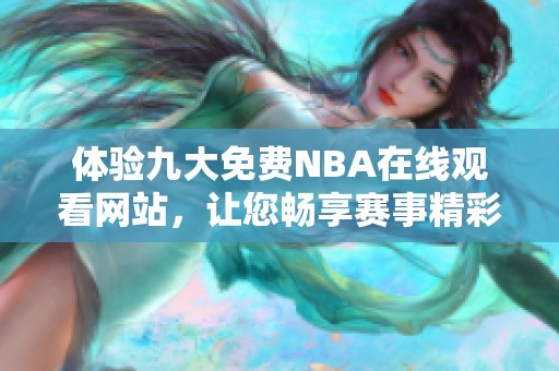 体验九大免费NBA在线观看网站，让您畅享赛事精彩时刻