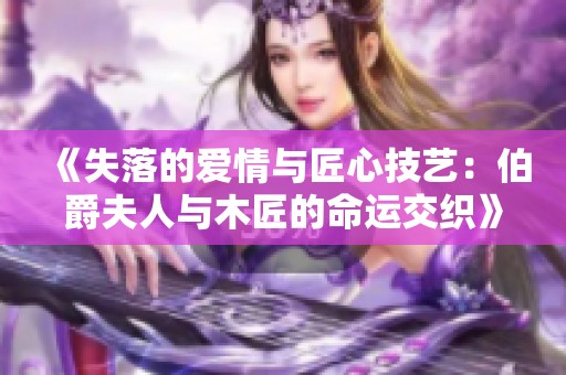 《失落的爱情与匠心技艺：伯爵夫人与木匠的命运交织》