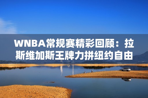 WNBA常规赛精彩回顾：拉斯维加斯王牌力拼纽约自由队