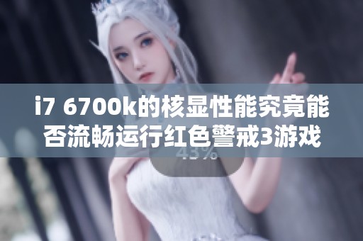 i7 6700k的核显性能究竟能否流畅运行红色警戒3游戏