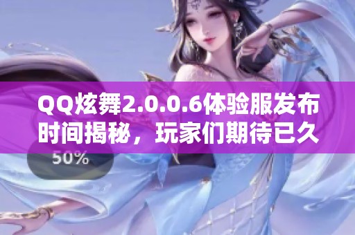 QQ炫舞2.0.0.6体验服发布时间揭秘，玩家们期待已久的更新何时上线