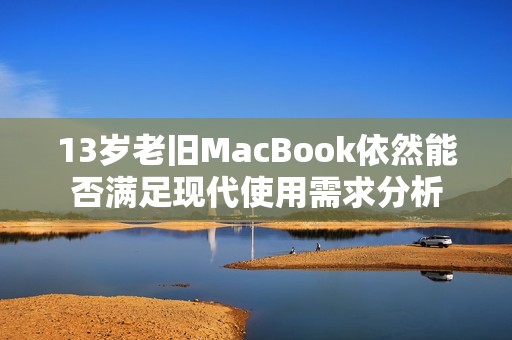 13岁老旧MacBook依然能否满足现代使用需求分析