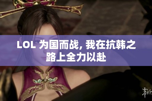 LOL 为国而战, 我在抗韩之路上全力以赴