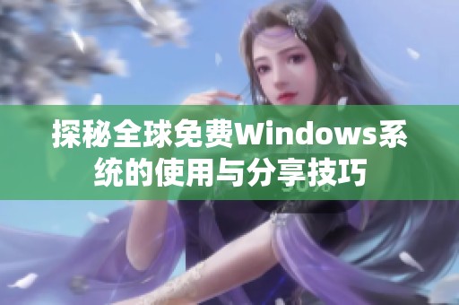 探秘全球免费Windows系统的使用与分享技巧