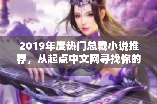 2019年度热门总裁小说推荐，从起点中文网寻找你的心仪之作