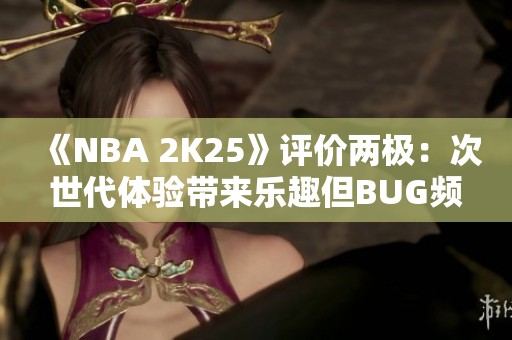 《NBA 2K25》评价两极：次世代体验带来乐趣但BUG频现