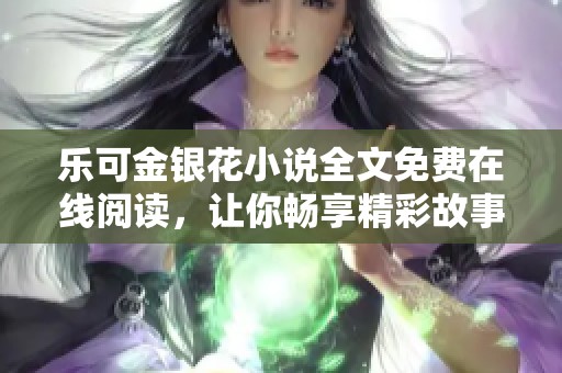 乐可金银花小说全文免费在线阅读，让你畅享精彩故事