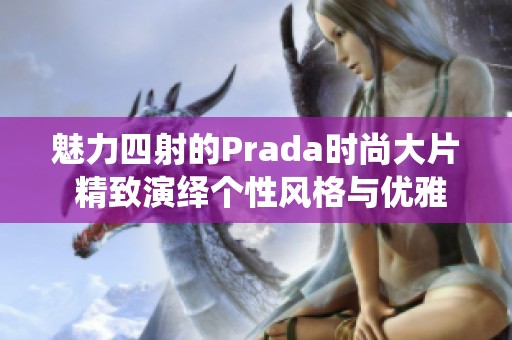 魅力四射的Prada时尚大片 精致演绎个性风格与优雅气质