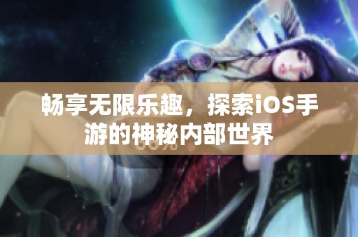 畅享无限乐趣，探索iOS手游的神秘内部世界