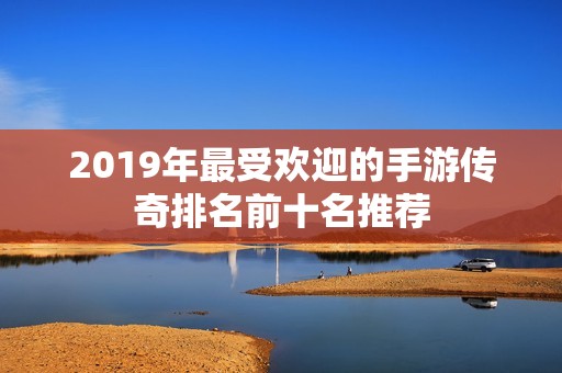 2019年最受欢迎的手游传奇排名前十名推荐