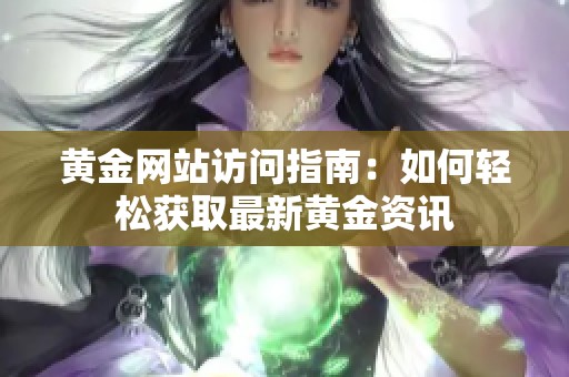 黄金网站访问指南：如何轻松获取最新黄金资讯