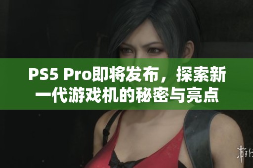 PS5 Pro即将发布，探索新一代游戏机的秘密与亮点