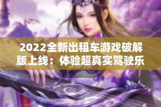 2022全新出租车游戏破解版上线：体验超真实驾驶乐趣与挑战