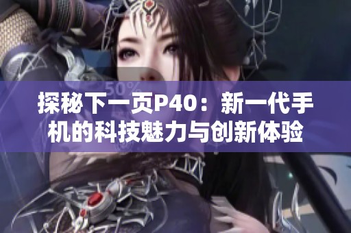 探秘下一页P40：新一代手机的科技魅力与创新体验