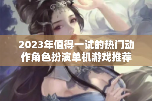 2023年值得一试的热门动作角色扮演单机游戏推荐