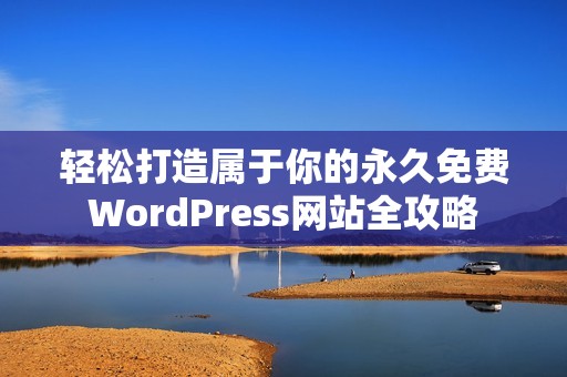 轻松打造属于你的永久免费WordPress网站全攻略