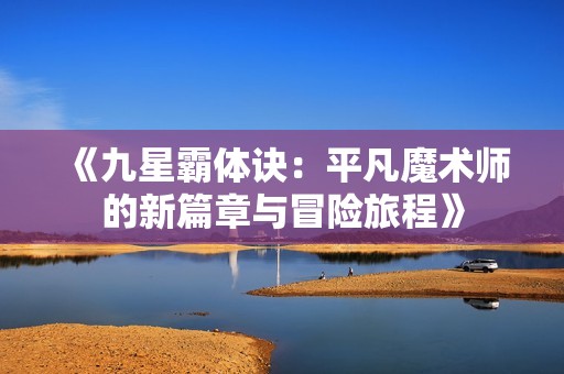 《九星霸体诀：平凡魔术师的新篇章与冒险旅程》