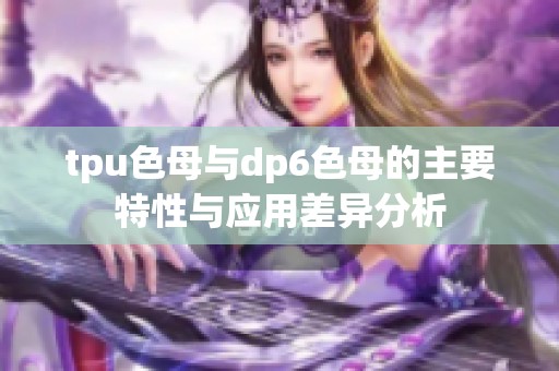 tpu色母与dp6色母的主要特性与应用差异分析