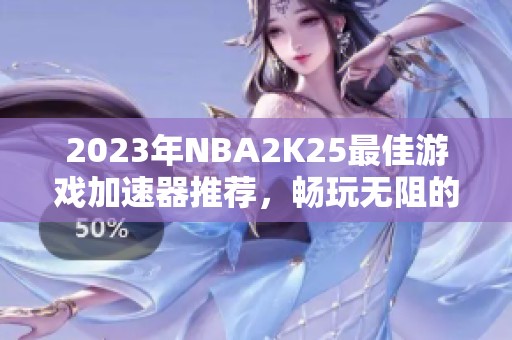 2023年NBA2K25最佳游戏加速器推荐，畅玩无阻的必备工具