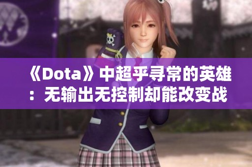 《Dota》中超乎寻常的英雄：无输出无控制却能改变战局的神秘存在