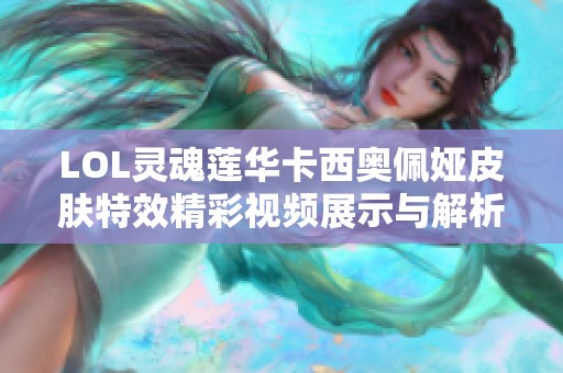 LOL灵魂莲华卡西奥佩娅皮肤特效精彩视频展示与解析