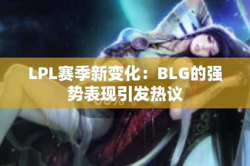 LPL赛季新变化：BLG的强势表现引发热议